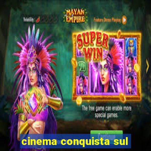 cinema conquista sul